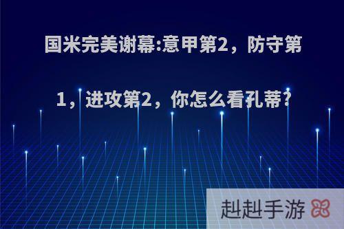 国米完美谢幕:意甲第2，防守第1，进攻第2，你怎么看孔蒂?