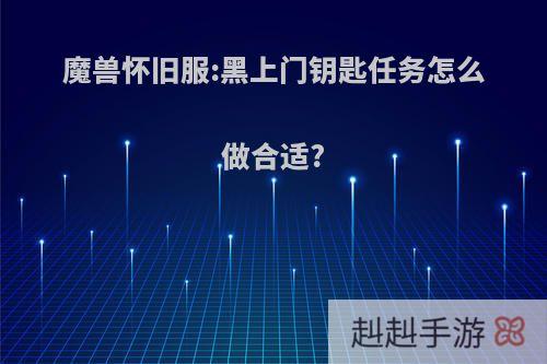 魔兽怀旧服:黑上门钥匙任务怎么做合适?