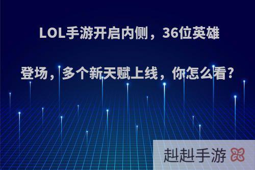 LOL手游开启内侧，36位英雄登场，多个新天赋上线，你怎么看?