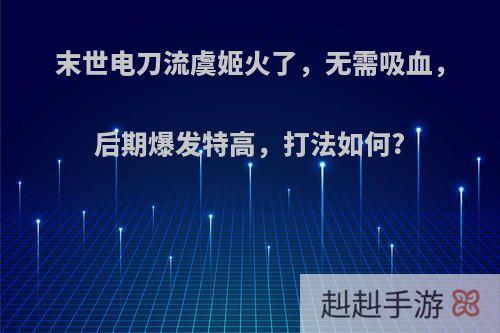 末世电刀流虞姬火了，无需吸血，后期爆发特高，打法如何?