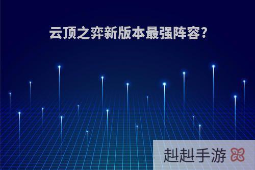 云顶之弈新版本最强阵容?