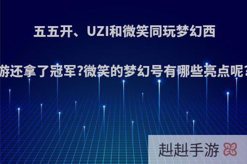 五五开、UZI和微笑同玩梦幻西游还拿了冠军?微笑的梦幻号有哪些亮点呢?