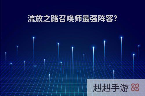 流放之路召唤师最强阵容?