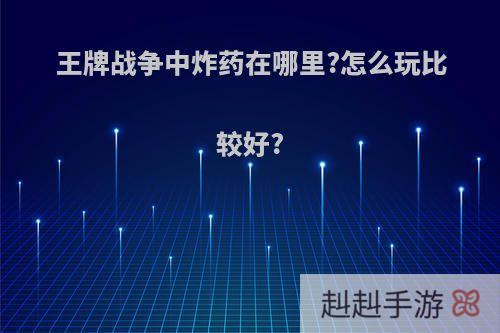 王牌战争中炸药在哪里?怎么玩比较好?