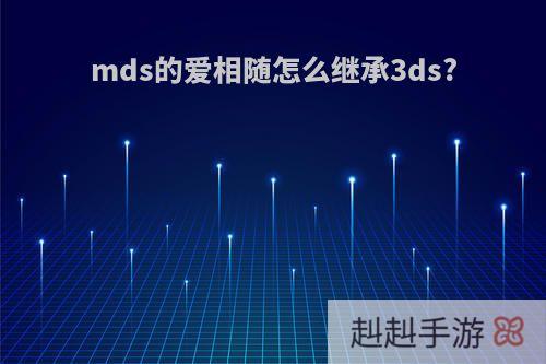 mds的爱相随怎么继承3ds?