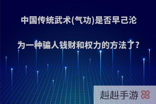 中国传统武术(气功)是否早己沦为一种骗人钱财和权力的方法了?