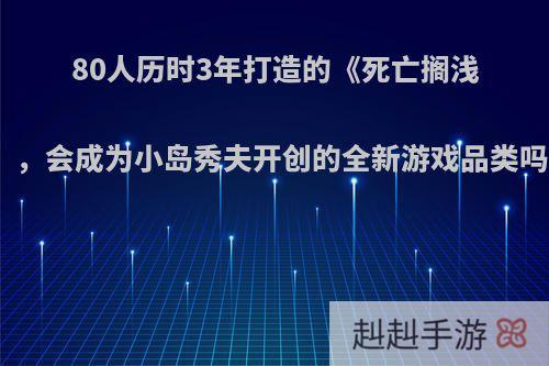 80人历时3年打造的《死亡搁浅》，会成为小岛秀夫开创的全新游戏品类吗?