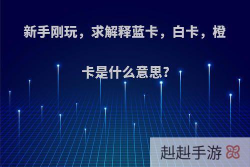 新手刚玩，求解释蓝卡，白卡，橙卡是什么意思?