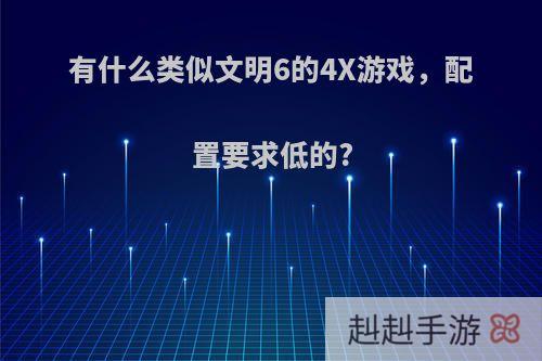 有什么类似文明6的4X游戏，配置要求低的?