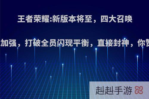 王者荣耀:新版本将至，四大召唤师技能加强，打破全员闪现平衡，直接封神，你赞同吗?