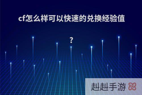 cf怎么样可以快速的兑换经验值?