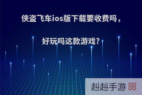 侠盗飞车ios版下载要收费吗，好玩吗这款游戏?