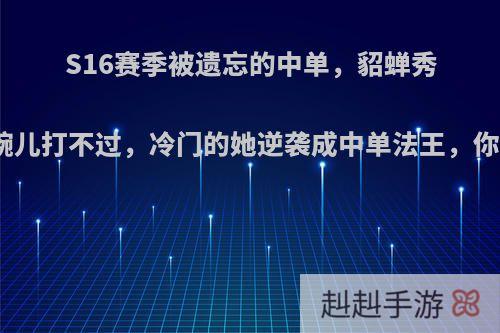 S16赛季被遗忘的中单，貂蝉秀不过，婉儿打不过，冷门的她逆袭成中单法王，你觉得呢?