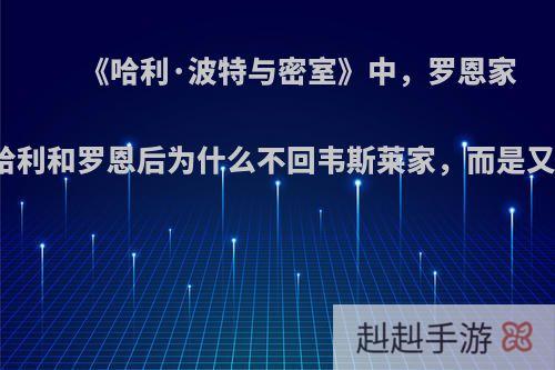 《哈利·波特与密室》中，罗恩家的汽车救了哈利和罗恩后为什么不回韦斯莱家，而是又回到了禁林?