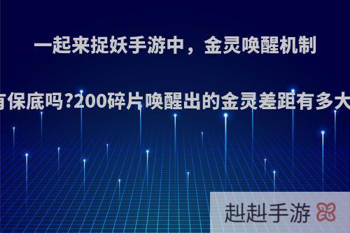 一起来捉妖手游中，金灵唤醒机制有保底吗?200碎片唤醒出的金灵差距有多大?