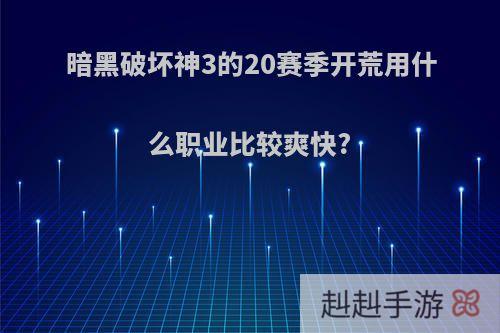 暗黑破坏神3的20赛季开荒用什么职业比较爽快?