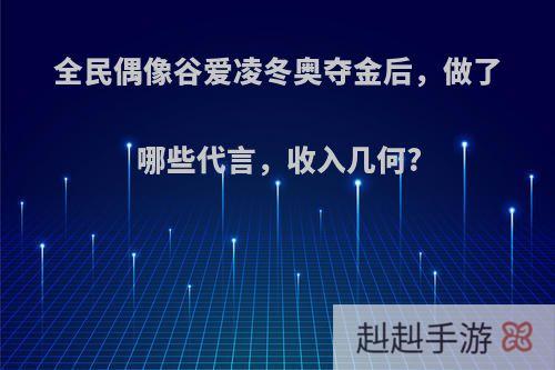 全民偶像谷爱凌冬奥夺金后，做了哪些代言，收入几何?