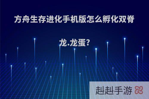 方舟生存进化手机版怎么孵化双脊龙.龙蛋?