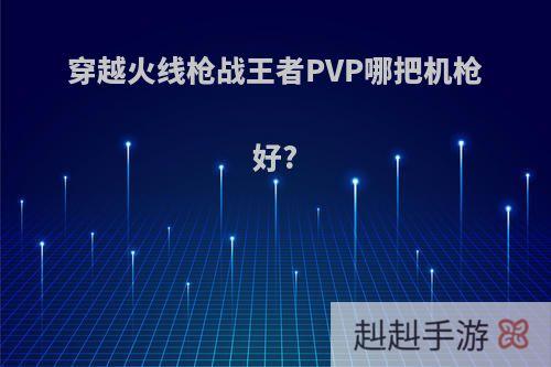 穿越火线枪战王者PVP哪把机枪好?