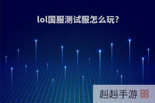 lol国服测试服怎么玩?