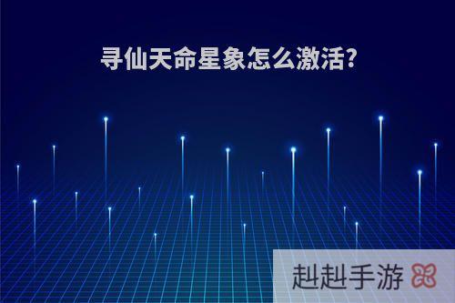 寻仙天命星象怎么激活?