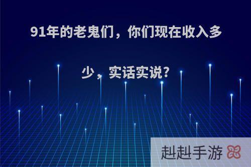 91年的老鬼们，你们现在收入多少，实话实说?