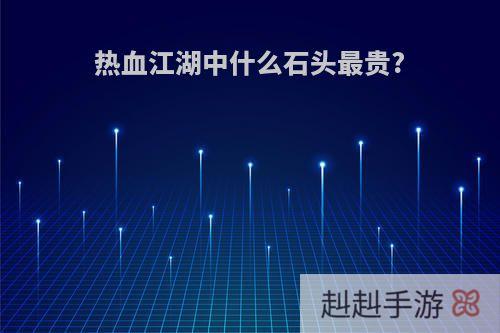 热血江湖中什么石头最贵?