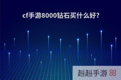 cf手游8000钻石买什么好?