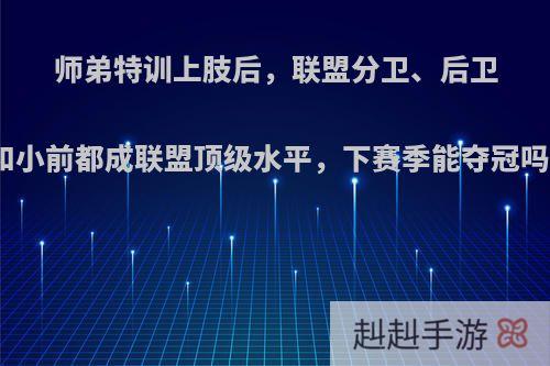 师弟特训上肢后，联盟分卫、后卫和小前都成联盟顶级水平，下赛季能夺冠吗?