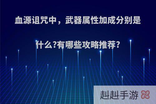 血源诅咒中，武器属性加成分别是什么?有哪些攻略推荐?