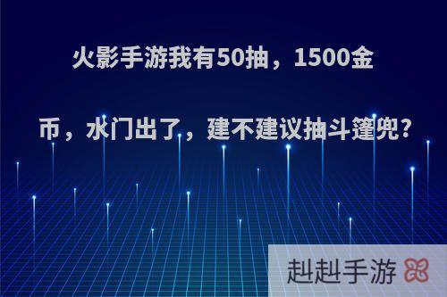 火影手游我有50抽，1500金币，水门出了，建不建议抽斗篷兜?