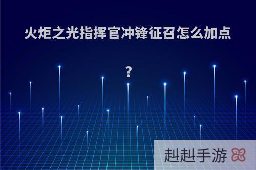 火炬之光指挥官冲锋征召怎么加点?