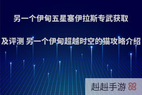 另一个伊甸五星塞伊拉斯专武获取及评测 另一个伊甸超越时空的猫攻略介绍