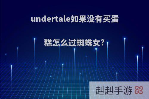 undertale如果没有买蛋糕怎么过蜘蛛女?