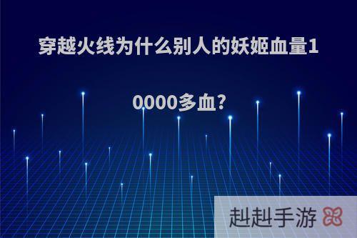 穿越火线为什么别人的妖姬血量10000多血?