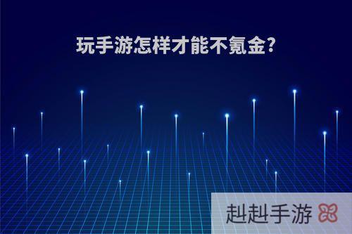 玩手游怎样才能不氪金?