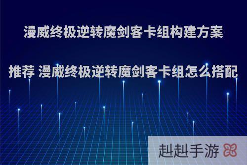 漫威终极逆转魔剑客卡组构建方案推荐 漫威终极逆转魔剑客卡组怎么搭配