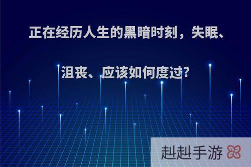 正在经历人生的黑暗时刻，失眠、沮丧、应该如何度过?