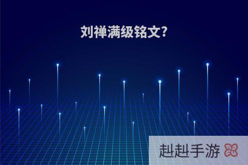 刘禅满级铭文?