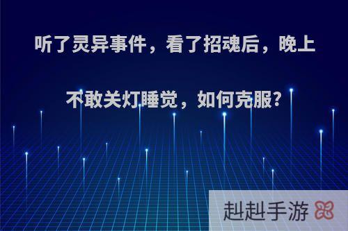 听了灵异事件，看了招魂后，晚上不敢关灯睡觉，如何克服?