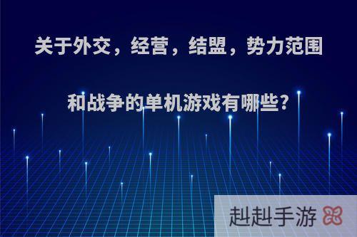 关于外交，经营，结盟，势力范围和战争的单机游戏有哪些?