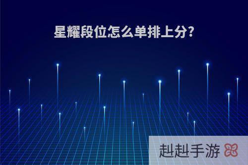 星耀段位怎么单排上分?