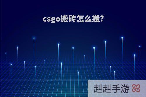 csgo搬砖怎么搬?