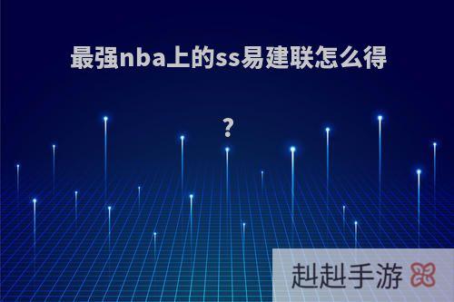 最强nba上的ss易建联怎么得?