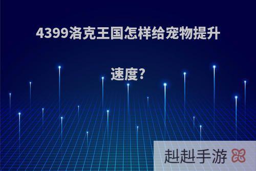 4399洛克王国怎样给宠物提升速度?