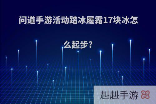 问道手游活动踏冰履霜17块冰怎么起步?