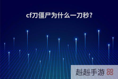 cf刀僵尸为什么一刀秒?