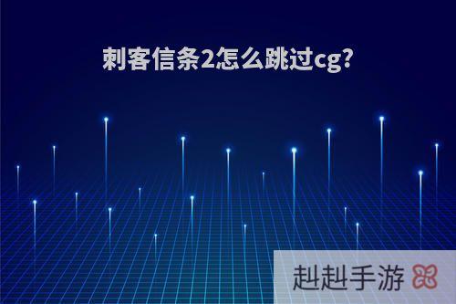 刺客信条2怎么跳过cg?