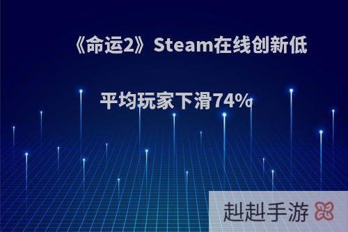 《命运2》Steam在线创新低 平均玩家下滑74%