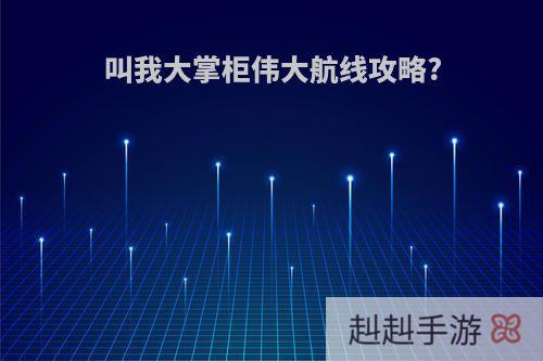 叫我大掌柜伟大航线攻略?